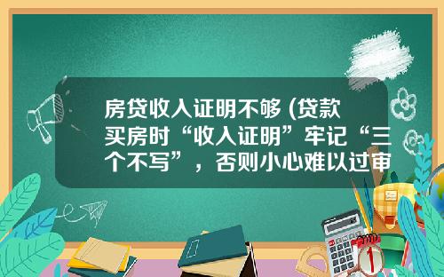 房贷收入证明不够 (贷款买房时“收入证明”牢记“三个不写”,否则小心难以过审)