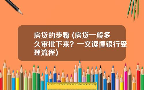 房贷的步骤 (房贷一般多久审批下来？一文读懂银行受理流程)
