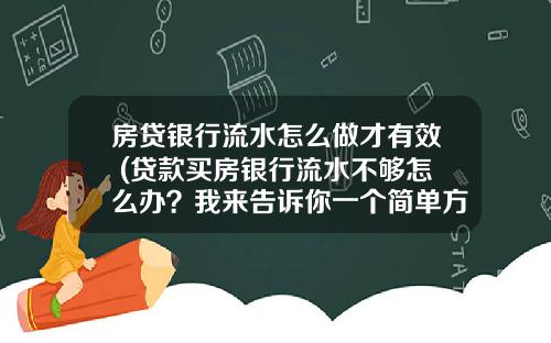 房贷银行流水怎么做才有效 (贷款买房银行流水不够怎么办?我来告诉你一个简单方法)