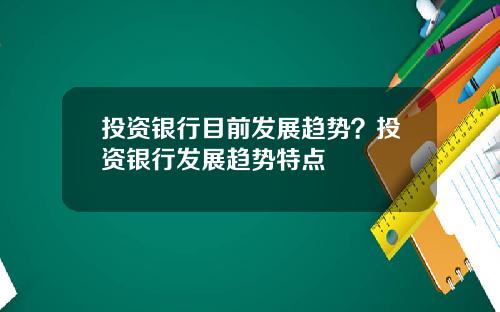 投资银行目前发展趋势?投资银行发展趋势特点
