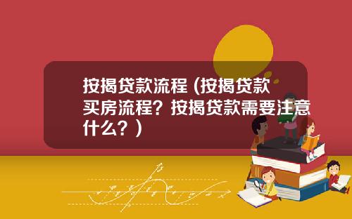 按揭贷款流程 (按揭贷款买房流程?按揭贷款需要注意什么?)