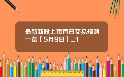 最新新股上市首日交易规则一览【5月9日】_1
