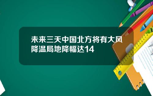 未来三天中国北方将有大风降温局地降幅达14