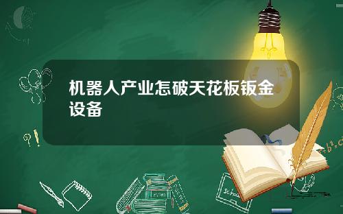 机器人产业怎破天花板钣金设备