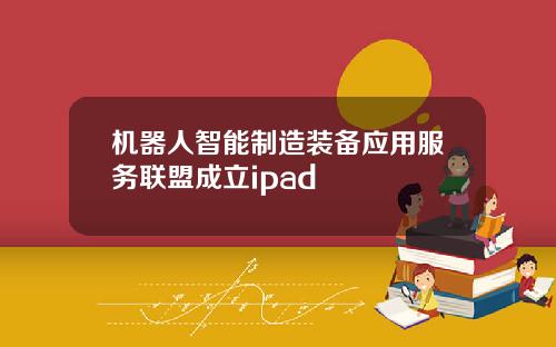 机器人智能制造装备应用服务联盟成立ipad