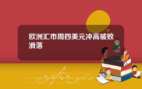 欧洲汇市周四美元冲高破败滑落