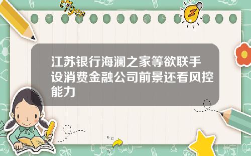 江苏银行海澜之家等欲联手设消费金融公司前景还看风控能力