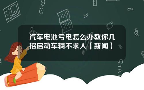 汽车电池亏电怎么办教你几招启动车辆不求人【新闻】