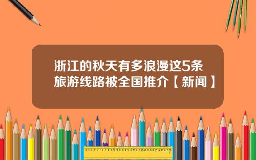 浙江的秋天有多浪漫这5条旅游线路被全国推介【新闻】