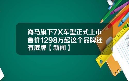 海马旗下7X车型正式上市售价1298万起这个品牌还有底牌【新闻】