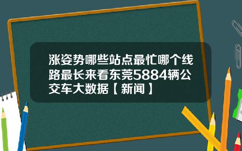 涨姿势哪些站点最忙哪个线路最长来看东莞5884辆公交车大数据【新闻】