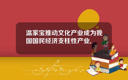 温家宝推动文化产业成为我国国民经济支柱性产业.
