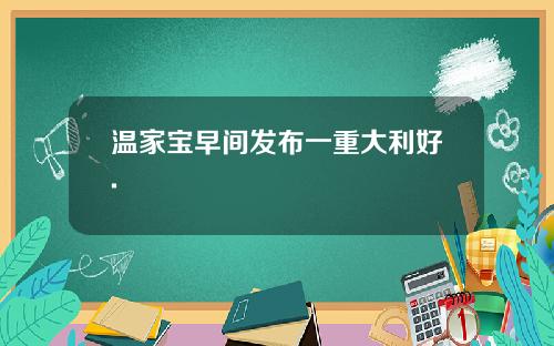 温家宝早间发布一重大利好.