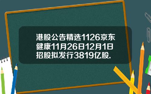 港股公告精选1126京东健康11月26日12月1日招股拟发行3819亿股.