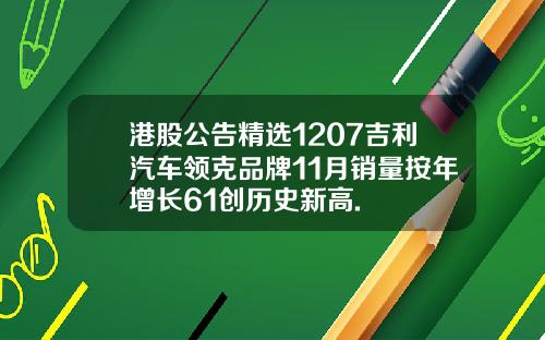 港股公告精选1207吉利汽车领克品牌11月销量按年增长61创历史新高.