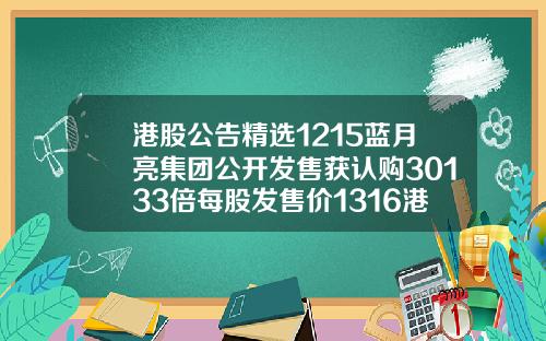 港股公告精选1215蓝月亮集团公开发售获认购30133倍每股发售价1316港元.