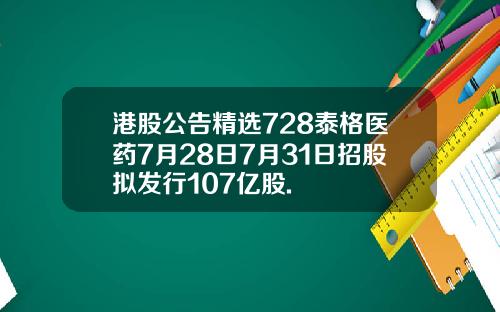 港股公告精选728泰格医药7月28日7月31日招股拟发行107亿股.