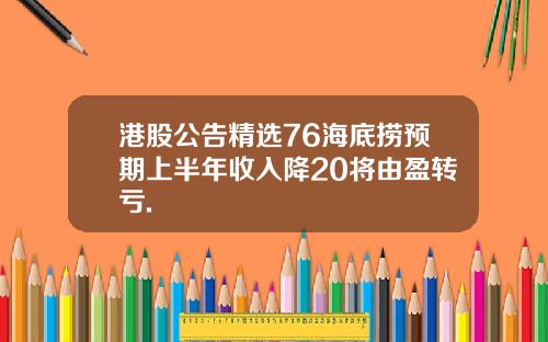 港股公告精选76海底捞预期上半年收入降20将由盈转亏.