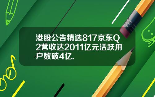 港股公告精选817京东Q2营收达2011亿元活跃用户数破4亿.