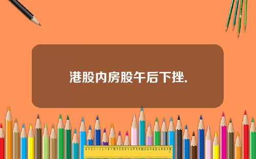 港股内房股午后下挫.