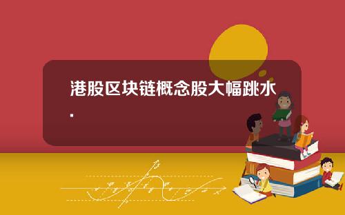 港股区块链概念股大幅跳水.