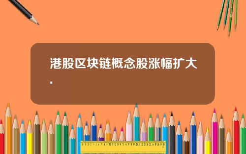港股区块链概念股涨幅扩大.