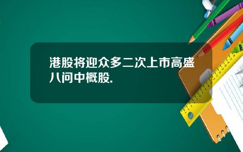 港股将迎众多二次上市高盛八问中概股.