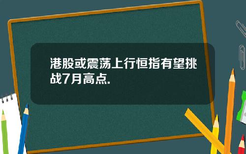 港股或震荡上行恒指有望挑战7月高点.