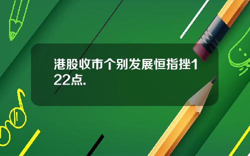 港股收市个别发展恒指挫122点.