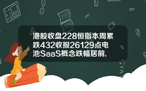港股收盘228恒指本周累跌432收报26129点电池SaaS概念跌幅居前.