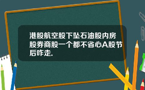 港股航空股下坠石油股内房股券商股一个都不省心A股节后咋走.