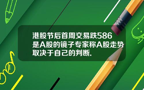 港股节后首周交易跌586是A股的镜子专家称A股走势取决于自己的判断.