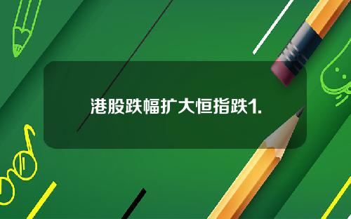 港股跌幅扩大恒指跌1.