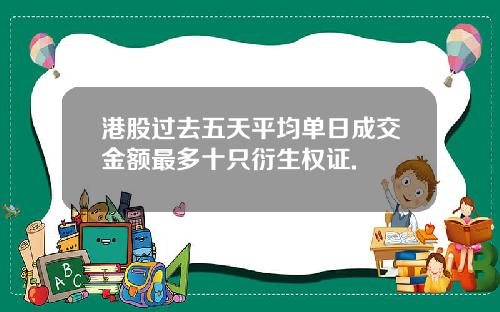 港股过去五天平均单日成交金额最多十只衍生权证.