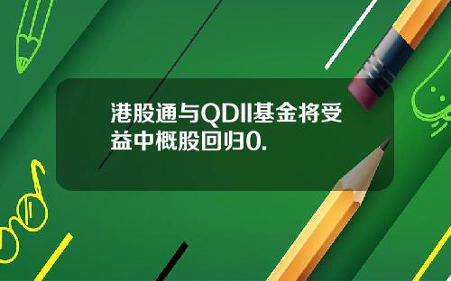 港股通与QDII基金将受益中概股回归0.