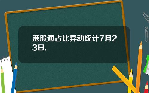 港股通占比异动统计7月23日.