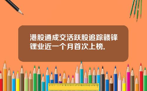 港股通成交活跃股追踪赣锋锂业近一个月首次上榜.