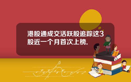 港股通成交活跃股追踪这3股近一个月首次上榜.