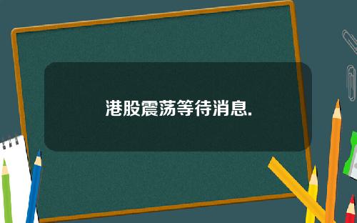 港股震荡等待消息.