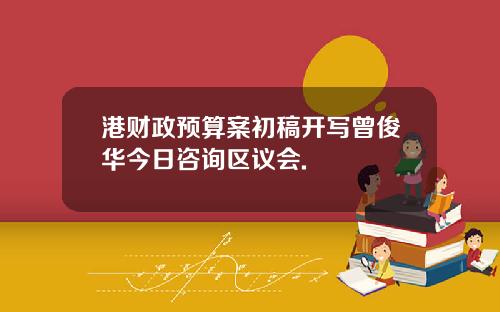 港财政预算案初稿开写曾俊华今日咨询区议会.