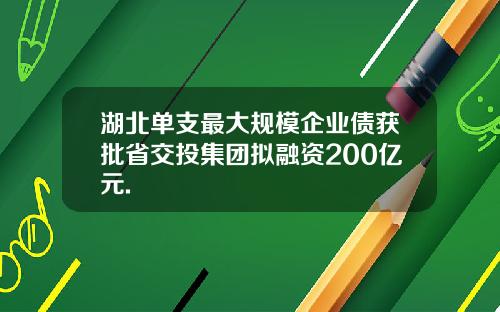 湖北单支最大规模企业债获批省交投集团拟融资200亿元.