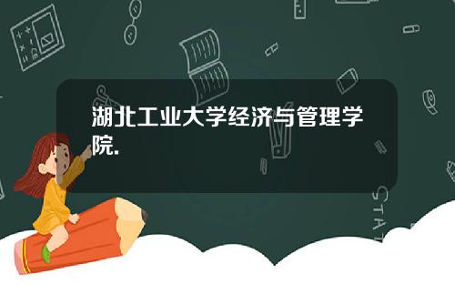 湖北工业大学经济与管理学院.