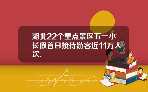 湖北22个重点景区五一小长假首日接待游客近11万人次.
