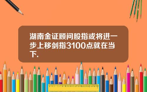 湖南金证顾问股指或将进一步上移剑指3100点就在当下.
