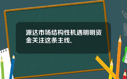 源达市场结构性机遇明明资金关注这条主线.