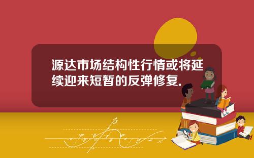 源达市场结构性行情或将延续迎来短暂的反弹修复.