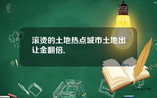 滚烫的土地热点城市土地出让金翻倍.