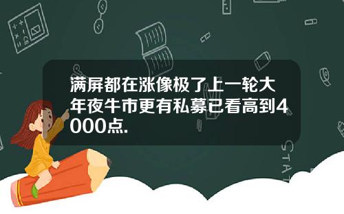 满屏都在涨像极了上一轮大年夜牛市更有私募已看高到4000点.