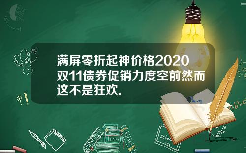 满屏零折起神价格2020双11债券促销力度空前然而这不是狂欢.