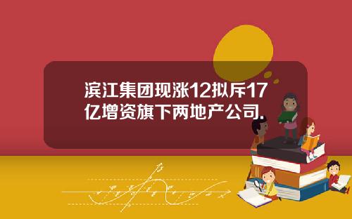 滨江集团现涨12拟斥17亿增资旗下两地产公司.